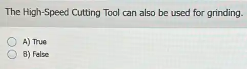 The High-Speed Cutting Tool can also be used for grinding.
A) True
B) False