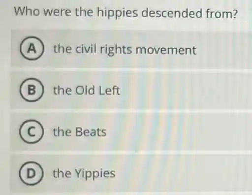 Who were the hippies descended from?
A the civil rights movement
B the Old Left
C the Beats
D the Yippies