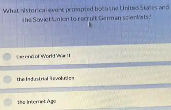 What historical event prompted both the United States and
the Soviet Union to recruit German scientists?
the end of World War II
the Industrial Revolution
the Internet Age