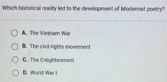 Which historical reality led to the development of Modernist poetry?
A. The Vietnam War
B. The civil rights movement
C. The Enlightenment
D. World War I