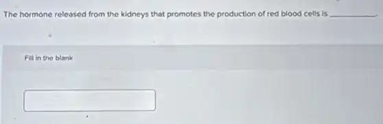 The hormone released from the kidneys that promotes the production of red blood cells is __
Fill in the blank
square