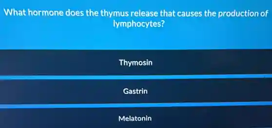 What hormone does the thymus release that causes the production of
lymphocytes?
Thymosin
Gastrin
Melatonin