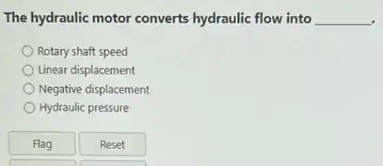 The hydraulic motor converts hydraulic flow into __
Rotary shaft speed
Linear displacement
Negative displacement
Hydraulic pressure