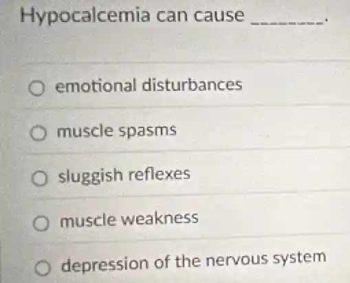 Hypocalcemia can cause __
emotional disturbances
muscle spasms
sluggish reflexes
muscle weakness
depression of the nervous system