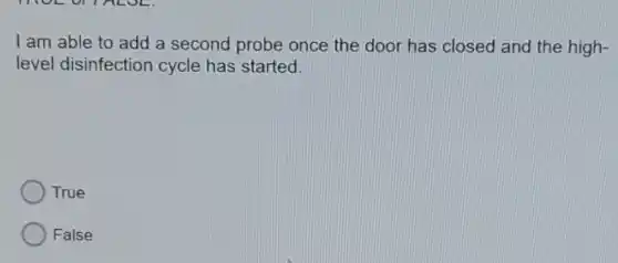 I am able to add a second probe once the door has closed and the high-
level disinfection cycle has started.
True
False