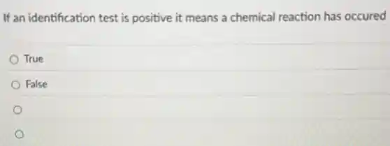 If an identification test is positive it means a chemical reaction has occured
True
False