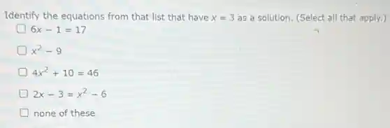 Identify the equations from that list that have x=3 as a solution. (Select all that apply.)
6x-1=17
x^2-9
4x^2+10=46
2x-3=x^2-6
none of these