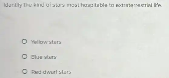 Identify the kind of stars most hospitable to extraterrestrial life.
Yellow stars
Blue stars
Red dwarf stars