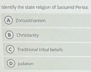 Identify the state religion of Sassanid Persia:
A Zoroastrianism
B Christianity
C Traditional tribal beliefs
D Judaism