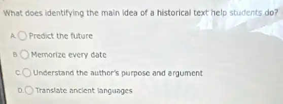 What does identifying the main idea of a historical text help students do?
Predict the future
B Memorize every date
Understand the author's purpose and argument
Translate ancient languages