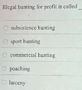 Illegal hunting for profit is called __
subsistence hunting
sport hunting
commercial hunting
poaching
larceny