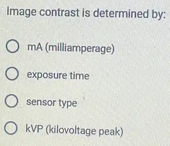 Image contrast is determined by:
mA (milliamperage)
exposure time
sensor type
kVP (kilovoltage peak)