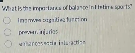 What is the importance of balance in lifetime sports?
improves cognitive function
prevent injuries
enhances social interaction