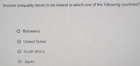 Income inequality tends to be lowest in which one of the following countries?
Botswana
United States
South Africa
Japan