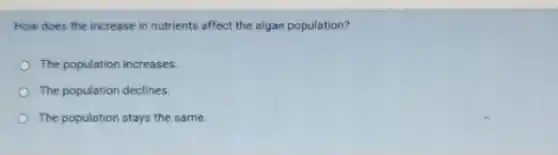 How does the increase in nutrients affect the algae population?
The population increases.
The population declines.
The population stays the same.