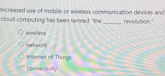 Increased use of mobile or wireless communication devices and
cloud computing has been termed "the __ revolution."
wireless
network
Internet of Things
connectivity