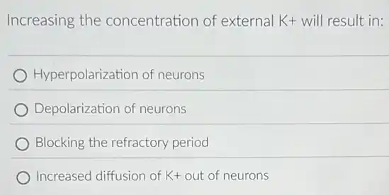 Increasing the concentration of external K+ will result in:
Hyperpolarization of neurons
Depolarization of neurons
Blocking the refractory period
Increased diffusion of K+ out of neurons