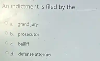 An indictment is filed by the __
a. grand jury
b. prosecutor
c. bailiff
d. defense attorney