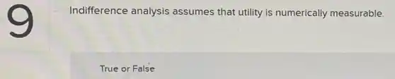 Indifference analysis assumes that utility is numerically measurable.
True or False