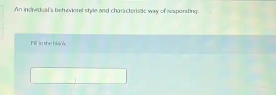 An individual's behavioral style and characteristic way of responding.
Fill in the blank
square