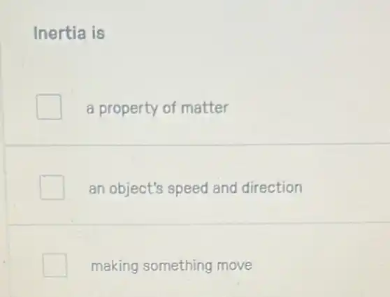 Inertia is
a property of matter
an object's speed and direction
square making something move