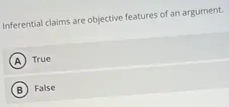 Inferential claims are objective features of an argument.
A True
B False
