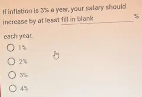 If inflation is 3% a year, your salary should
increase by at least fill in blank
each year.
1%
2%
3%
4%