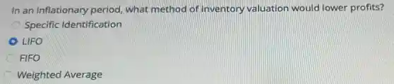 In an inflationary period, what method of inventory valuation would lower profits?
Specific Identification
D LIFO
FIFO
C Weighted Average