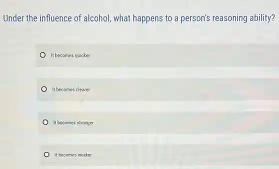 Under the influence of alcohol, what happens to a person's reasoning ability?
It becomes quicker
It becomes clearer
It becomes stronger
It becomes weaker