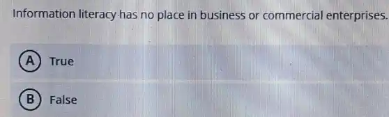 Information literacy.has no place in business or commercial enterprises.
A True
B False