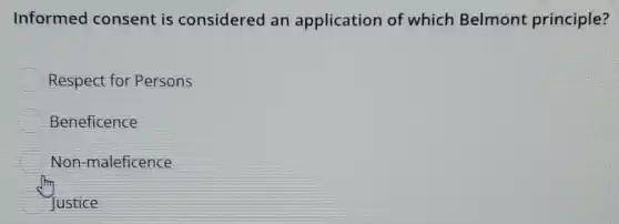 Informed consent is considered an application of which Belmont principle?
Respect for Persons
Beneficence
Non-maleficence
Justice