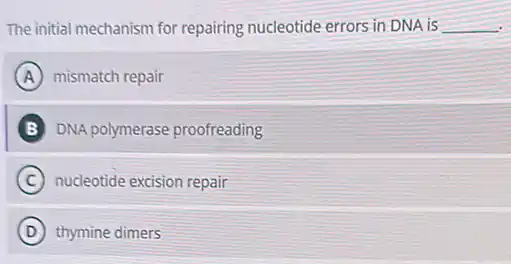 The initial mechanism for repairing nucleotide errors in DNA is __
A mismatch repair
B DNA polymerase proofreading
C nucleotide excision repair
D thymine dimers