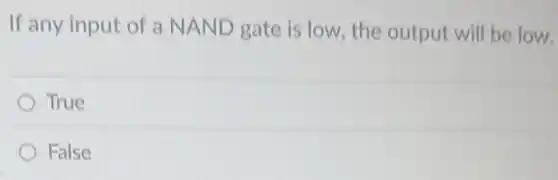If any input of a NAND gate is low, the output will be low.
True
False