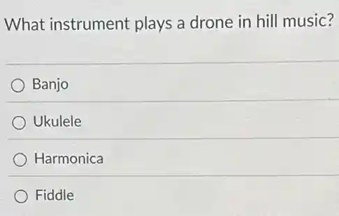 What instrument plays a drone in hill music?
Banjo
Ukulele
Harmonica
Fiddle
