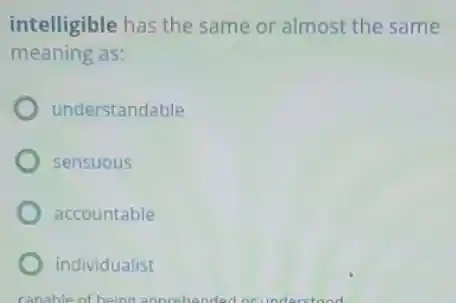 intelligible has the same or almost the same
meaning as:
understandable
sensuous
accountable
individualist