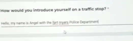 How would you introduce yourself on a traffic stop?
Hello, my name is Angel with the fprt myers Police Department