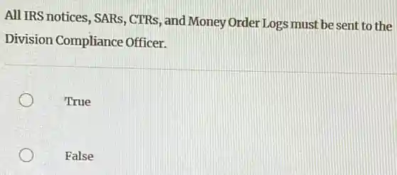 All IRS notices, SARs , CTRs, and Money Order Logs must be sent to the
Division Compliance Officer.
True
False