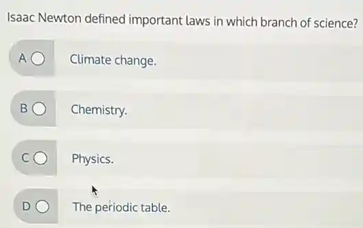 Isaac Newton defined important laws in which branch of science?
A Climate change.
Chemistry.
Physics.
The periodic table.