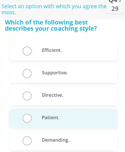 I
Select an option with which you agree the 29
most.
Which of the following : best
describes your coaching style?
Efficient.
Supportive.
Directive.
Patient.
Demanding.