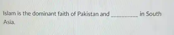 Islam is the dominant faith of Pakistan and __ in South
Asia.