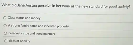 What did Jane Austen perceive in her work as the new standard for good society?
Class status and money
A strong family name and inherited property
personal virtue and good manners
titles of nobility