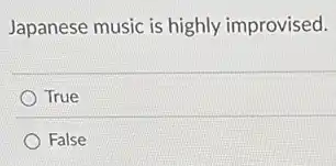 Japanese music is highly improvised.
True
False