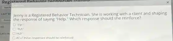 Jenny is a Registered Behavior Technician. She is working with a client and shaping
the response of saying "Help." Which response should she reinforce?
"Elp"
"Puh"
Huh''
All of these responses should be reinforced