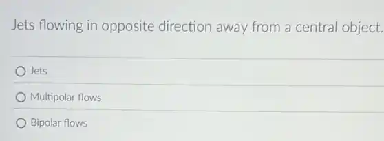 Jets flowing in opposite direction away from a central object.
Jets
Multipolar flows
Bipolar flows