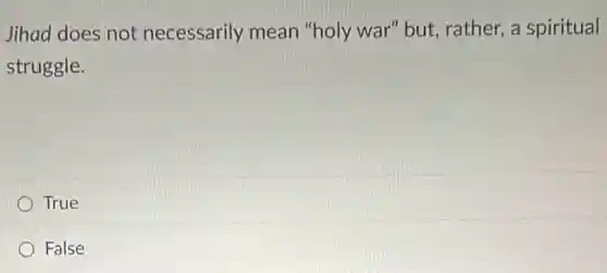 Jihad does not necessarily mean "holy war" but,rather, a spiritual
struggle.
D True
False