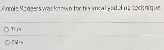 Jimmie Rodgers was known for his vocal yodeling technique.
True
False