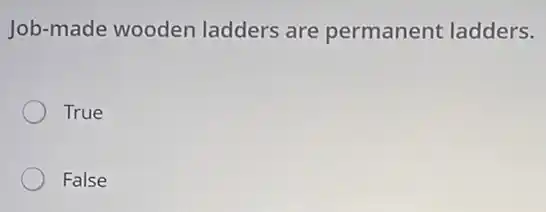 Job-made wooden ladders are permanent ladders.
True
False