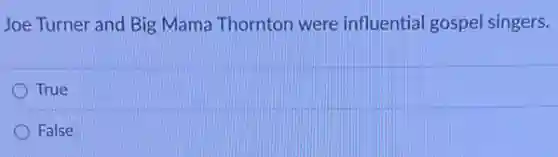 Joe Turner and Big Mama Thornton were influential gospel singers.
True
False