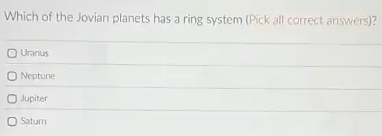 Which of the Jovian planets has a ring system (Pick all correct answers)?
Uranus
Neptune
Jupiter
Saturn