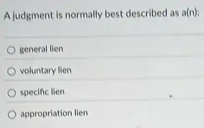A judgment is normally best described as a(n):
general lien
voluntary lien
specific lien
appropriation lien